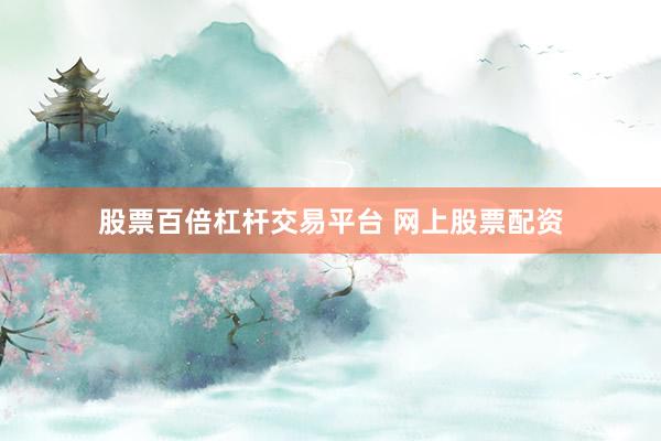 股票百倍杠杆交易平台 网上股票配资