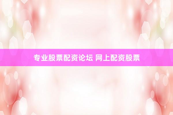 专业股票配资论坛 网上配资股票