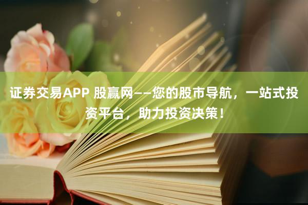 证券交易APP 股赢网——您的股市导航，一站式投资平台，助力投资决策！
