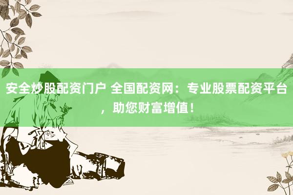 安全炒股配资门户 全国配资网：专业股票配资平台，助您财富增值！