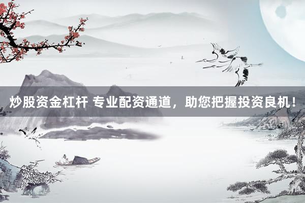 炒股资金杠杆 专业配资通道，助您把握投资良机！