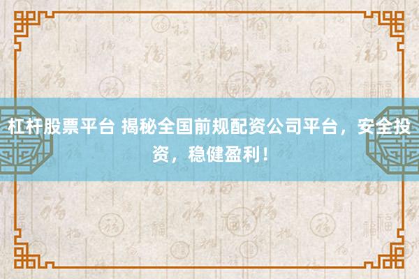 杠杆股票平台 揭秘全国前规配资公司平台，安全投资，稳健盈利！
