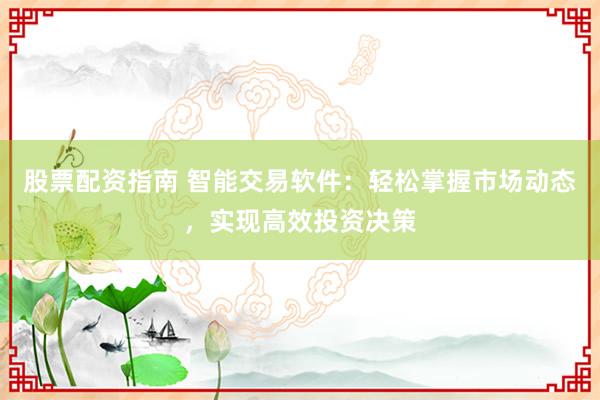 股票配资指南 智能交易软件：轻松掌握市场动态，实现高效投资决策