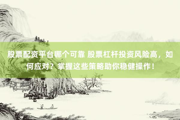 股票配资平台哪个可靠 股票杠杆投资风险高，如何应对？掌握这些策略助你稳健操作！