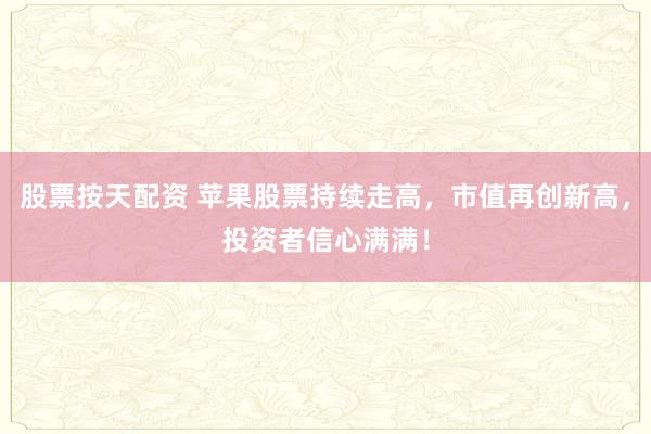 股票按天配资 苹果股票持续走高，市值再创新高，投资者信心满满！