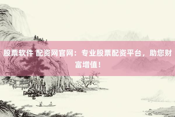 股票软件 配资网官网：专业股票配资平台，助您财富增值！