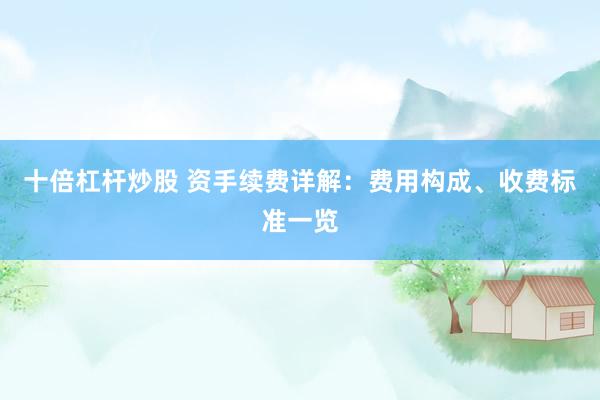 十倍杠杆炒股 资手续费详解：费用构成、收费标准一览