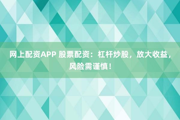 网上配资APP 股票配资：杠杆炒股，放大收益，风险需谨慎！