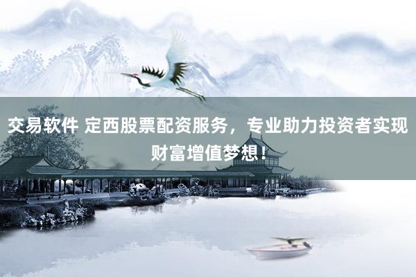 交易软件 定西股票配资服务，专业助力投资者实现财富增值梦想！