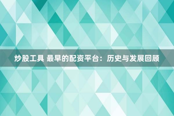 炒股工具 最早的配资平台：历史与发展回顾