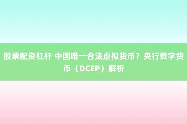 股票配资杠杆 中国唯一合法虚拟货币？央行数字货币（DCEP）解析