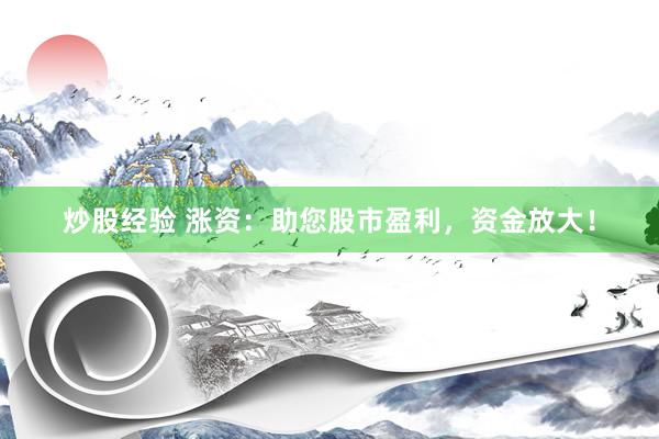 炒股经验 涨资：助您股市盈利，资金放大！