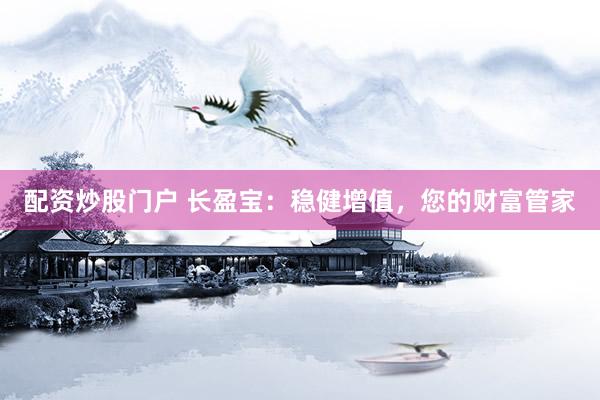 配资炒股门户 长盈宝：稳健增值，您的财富管家