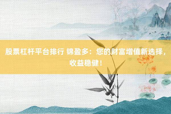 股票杠杆平台排行 锦盈多：您的财富增值新选择，收益稳健！