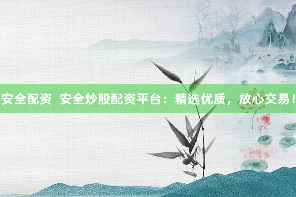 安全配资  安全炒股配资平台：精选优质，放心交易！