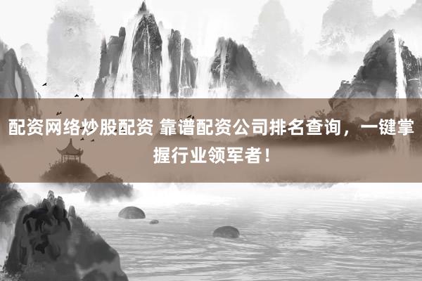 配资网络炒股配资 靠谱配资公司排名查询，一键掌握行业领军者！