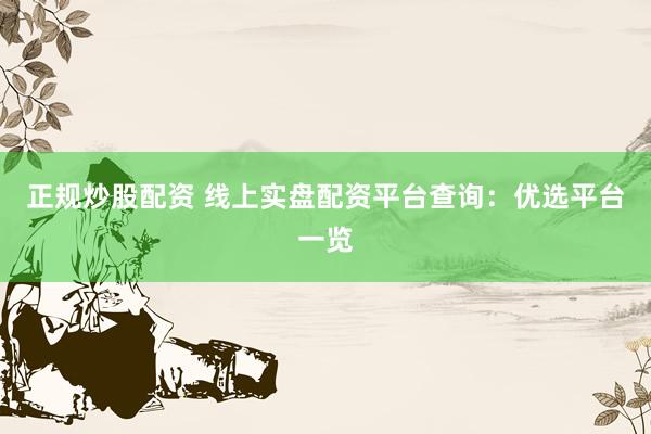 正规炒股配资 线上实盘配资平台查询：优选平台一览