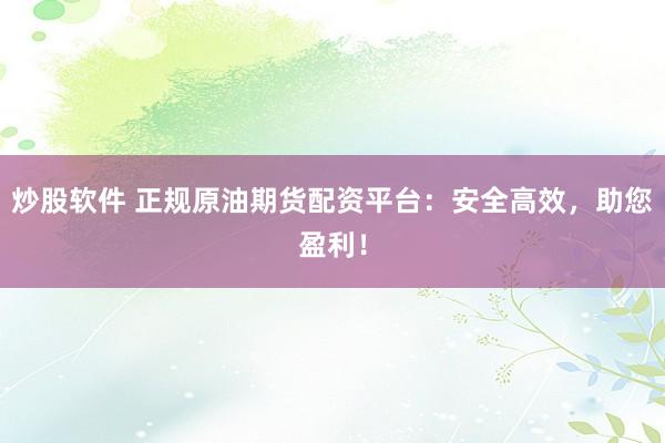 炒股软件 正规原油期货配资平台：安全高效，助您盈利！