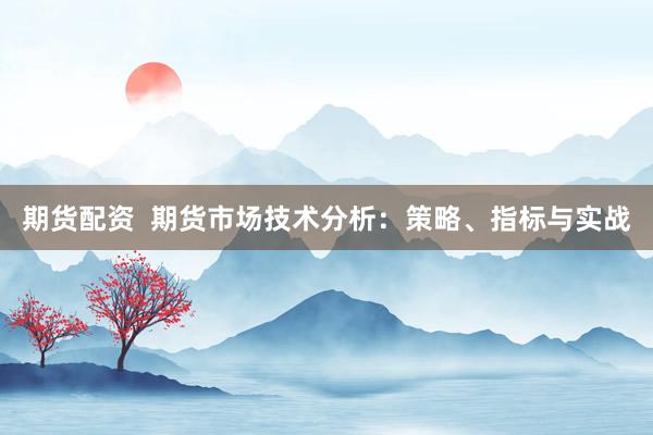 期货配资  期货市场技术分析：策略、指标与实战