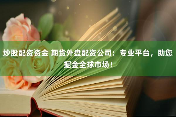炒股配资资金 期货外盘配资公司：专业平台，助您掘金全球市场！