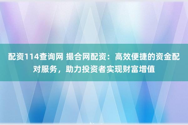 配资114查询网 撮合网配资：高效便捷的资金配对服务，助力投资者实现财富增值