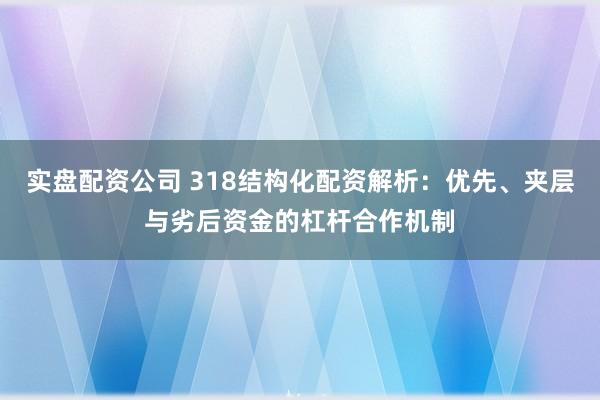 实盘配资公司 318结构化配资解析：优先、夹层与劣后资金的杠杆合作机制