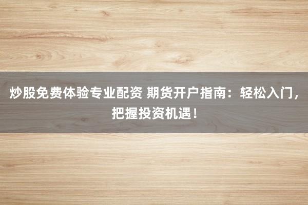 炒股免费体验专业配资 期货开户指南：轻松入门，把握投资机遇！