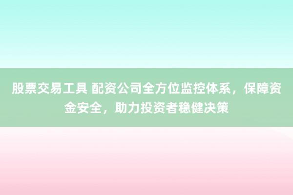 股票交易工具 配资公司全方位监控体系，保障资金安全，助力投资者稳健决策