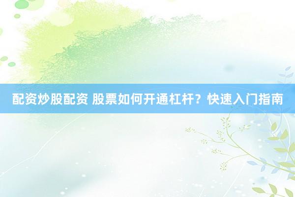 配资炒股配资 股票如何开通杠杆？快速入门指南