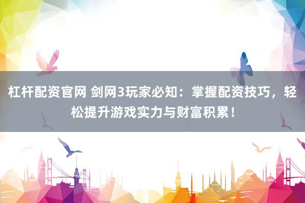 杠杆配资官网 剑网3玩家必知：掌握配资技巧，轻松提升游戏实力与财富积累！
