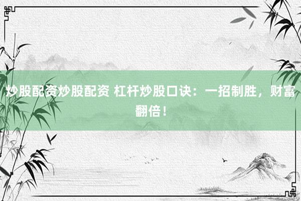 炒股配资炒股配资 杠杆炒股口诀：一招制胜，财富翻倍！