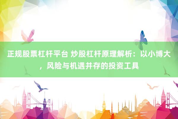 正规股票杠杆平台 炒股杠杆原理解析：以小博大，风险与机遇并存的投资工具