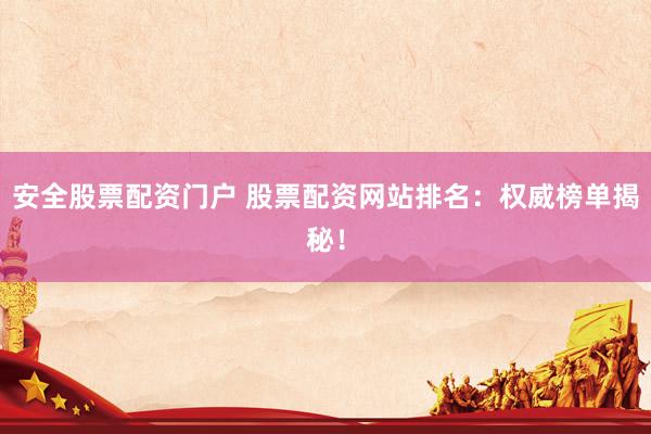安全股票配资门户 股票配资网站排名：权威榜单揭秘！