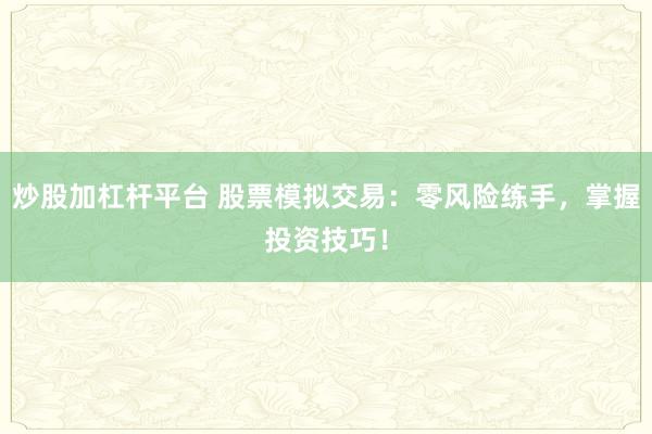 炒股加杠杆平台 股票模拟交易：零风险练手，掌握投资技巧！