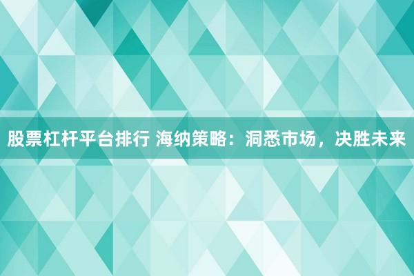 股票杠杆平台排行 海纳策略：洞悉市场，决胜未来