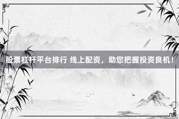 股票杠杆平台排行 线上配资，助您把握投资良机！