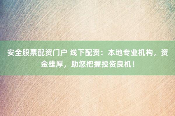 安全股票配资门户 线下配资：本地专业机构，资金雄厚，助您把握投资良机！