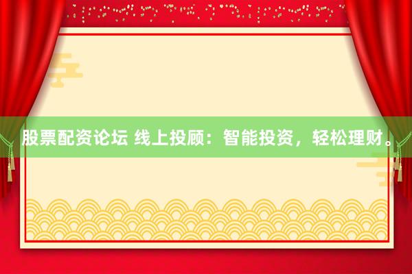 股票配资论坛 线上投顾：智能投资，轻松理财。