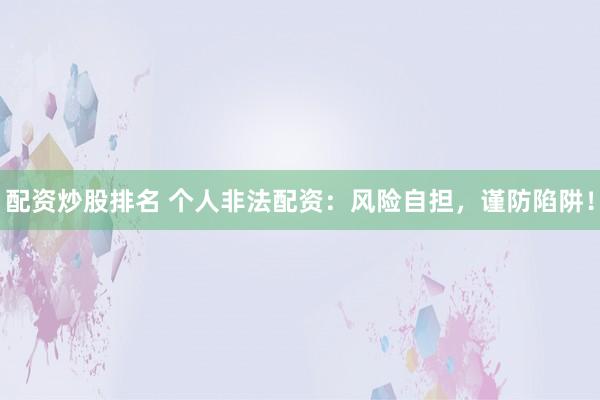 配资炒股排名 个人非法配资：风险自担，谨防陷阱！