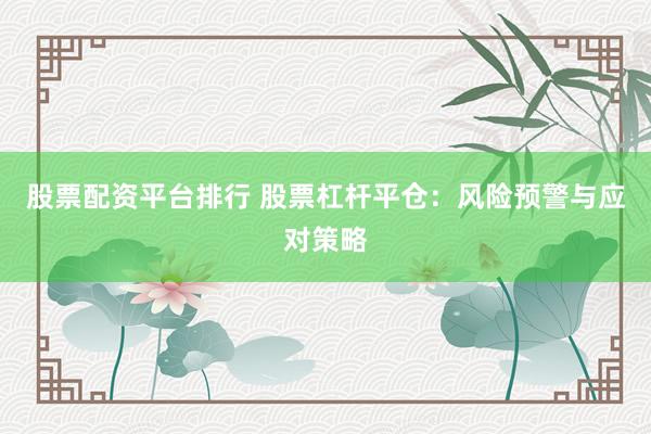 股票配资平台排行 股票杠杆平仓：风险预警与应对策略