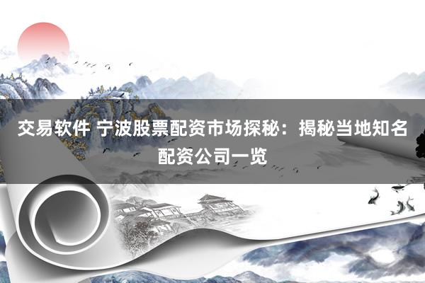 交易软件 宁波股票配资市场探秘：揭秘当地知名配资公司一览