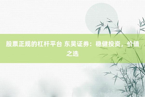 股票正规的杠杆平台 东吴证券：稳健投资，价值之选