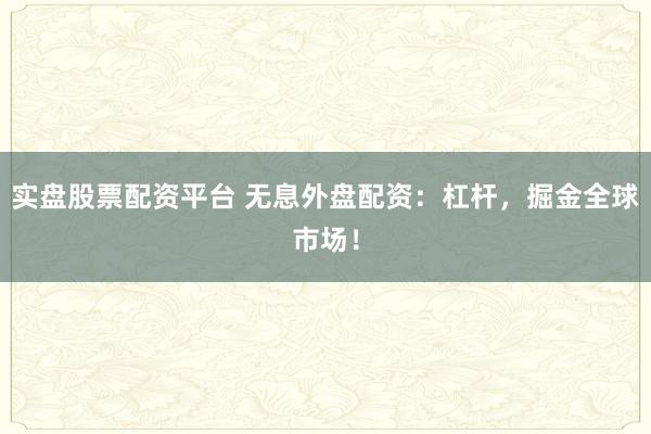 实盘股票配资平台 无息外盘配资:杠杆,掘金全球市场!