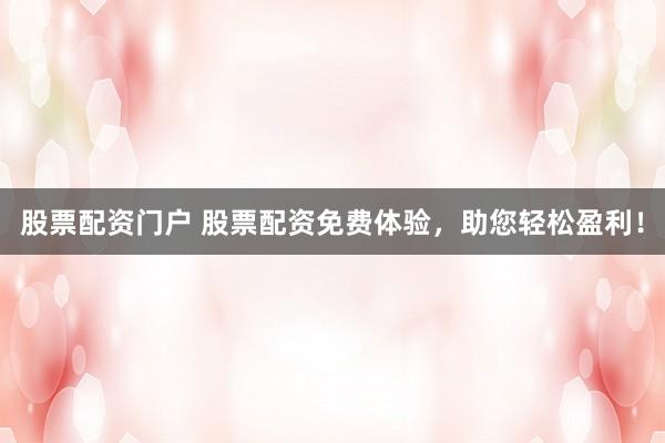 股票配资门户 股票配资免费体验，助您轻松盈利！