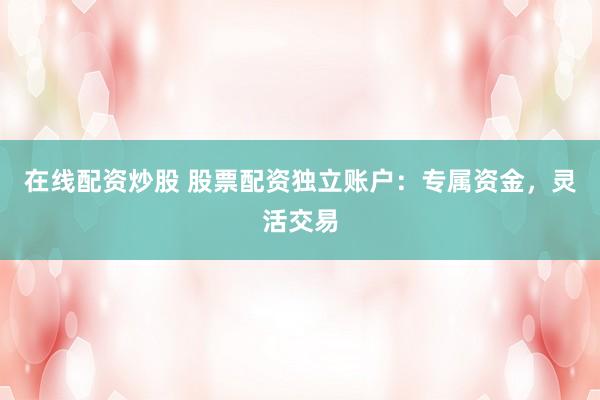 在线配资炒股 股票配资独立账户:专属资金,灵活交易