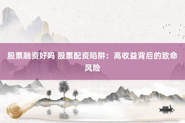 股票融资好吗 股票配资陷阱：高收益背后的致命风险