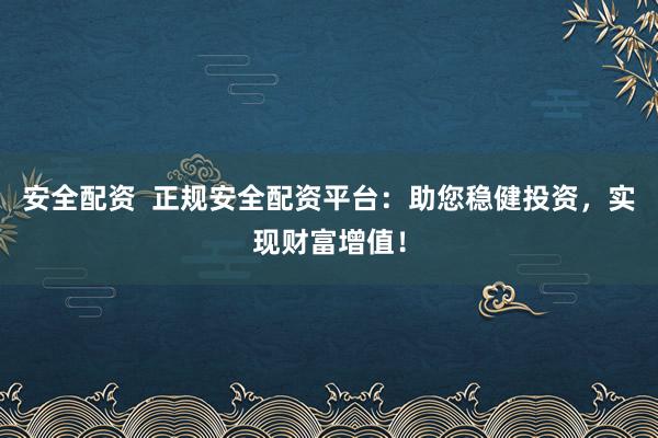 安全配资 正规安全配资平台:助您稳健投资,实现财富增值!