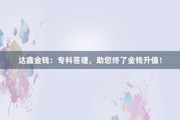 达鑫金钱:专科答理,助您终了金钱升值!