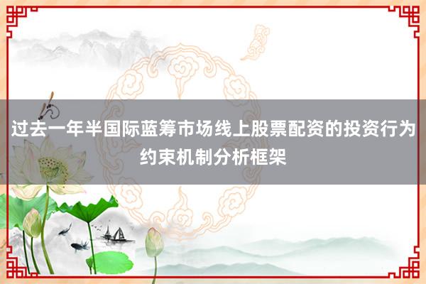过去一年半国际蓝筹市场线上股票配资的投资行为约束机制分析框架