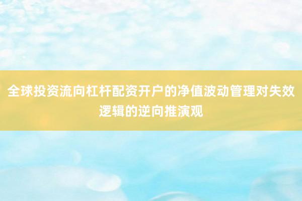 全球投资流向杠杆配资开户的净值波动管理对失效逻辑的逆向推演观
